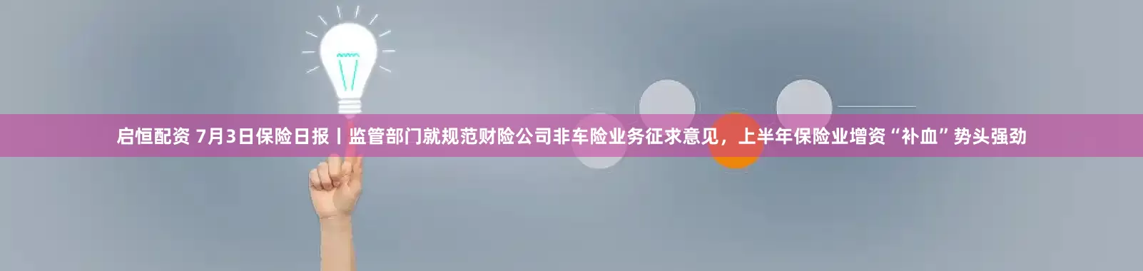 启恒配资 7月3日保险日报丨监管部门就规范财险公司非车险业务征求意见，上半年保险业增资“补血”势头强劲