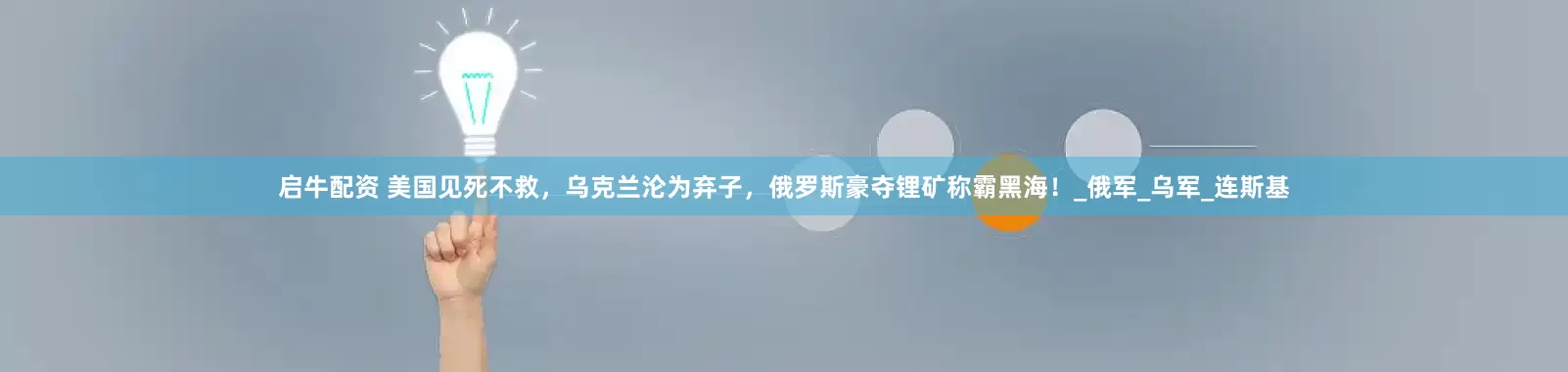 启牛配资 美国见死不救，乌克兰沦为弃子，俄罗斯豪夺锂矿称霸黑海！_俄军_乌军_连斯基
