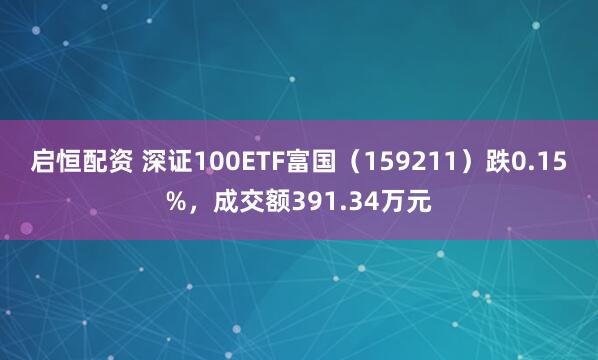 启恒配资 深证100ETF富国（159211）跌0.15%，成交额391.34万元